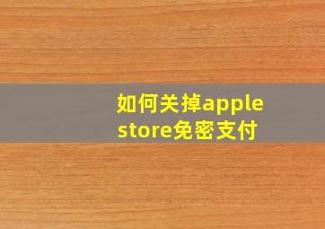 如何关掉apple store免密支付